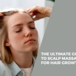 The Ultimate Guide to Scalp Massage for Hair Growth 